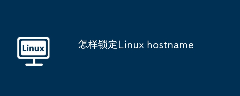 怎样锁定Linux hostname（锁定.Linux.hostname...........）