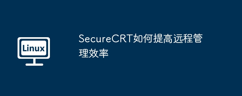 SecureCRT如何提高远程管理效率（远程管理.效率.提高.SecureCRT...........）