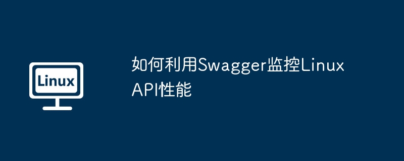 如何利用Swagger监控Linux API性能（监控.性能.利用.Swagger.Linux...........）