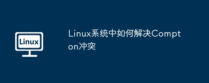 Linux系统中如何解决Compton冲突（如何解决.冲突.系统.Linux.Compton...........）