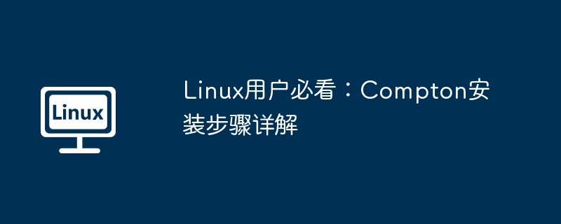 Linux用户必看：Compton安装步骤详解（必看.详解.步骤.安装.用户...........）