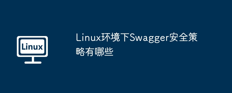 Linux环境下Swagger安全策略有哪些（安全策略.环境.有哪些.Linux.Swagger...........）