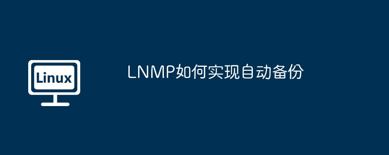 LNMP如何实现自动备份（如何实现.自动备份.LNMP...........）