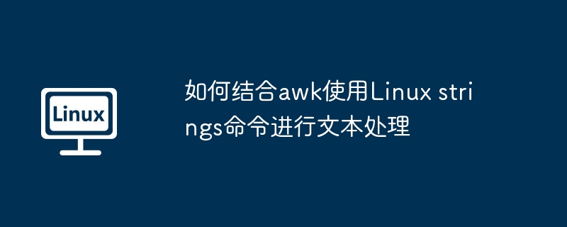 如何结合awk使用Linux strings命令进行文本处理（文本.命令.awk.Linux.strings...........）