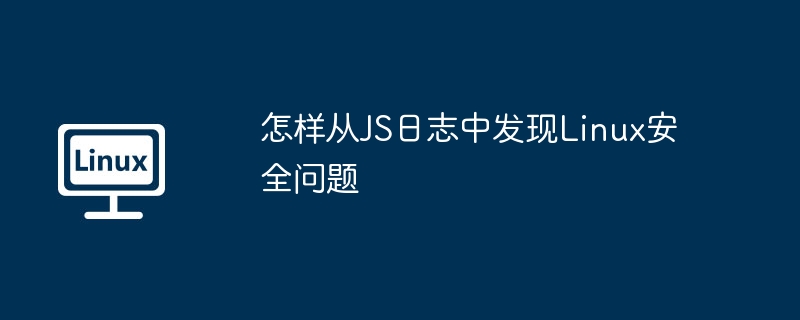 怎样从JS日志中发现Linux安全问题（安全问题.发现.日志.JS.Linux...........）