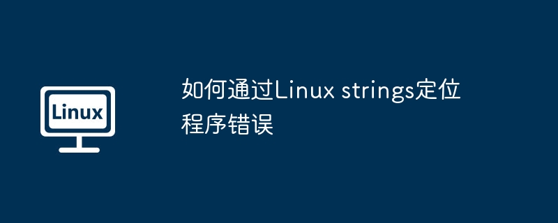 如何通过Linux strings定位程序错误（定位.错误.程序.Linux.strings...........）