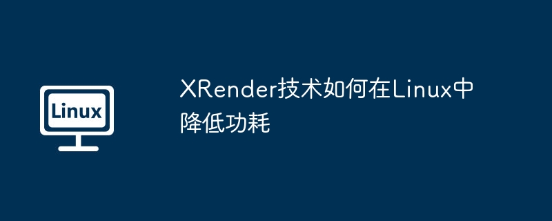 XRender技术如何在Linux中降低功耗（功耗.降低.如何在.技术.XRender...........）