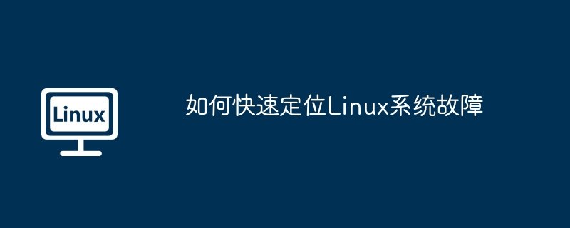 如何快速定位Linux系统故障（系统故障.定位.快速.Linux...........）