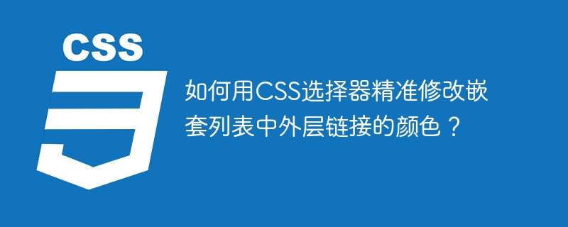 如何用CSS选择器精准修改嵌套列表中外层链接的颜色？