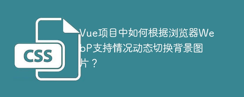 Vue项目中如何根据浏览器WebP支持情况动态切换背景图片？