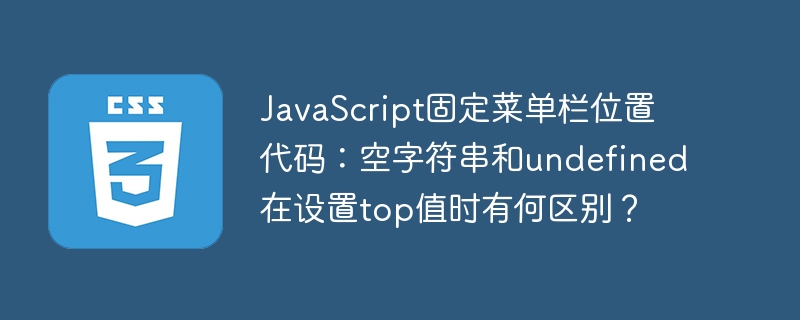 JavaScript固定菜单栏位置代码：空字符串和undefined在设置top值时有何区别？