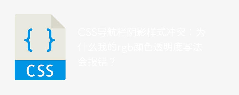 css导航栏阴影样式冲突：为什么我的rgb颜色透明度写法会报错？