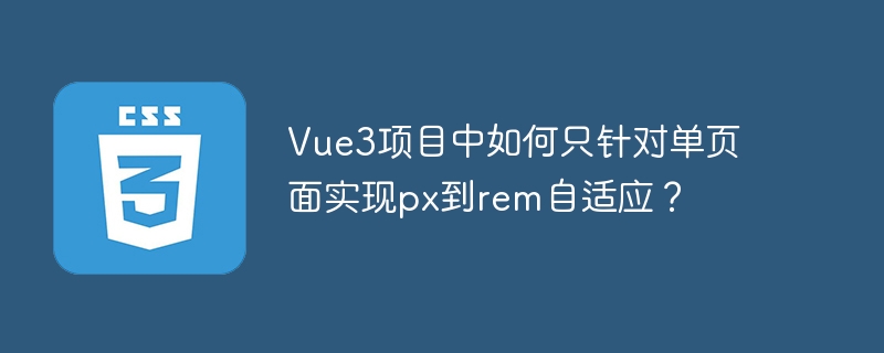 Vue3项目中如何只针对单页面实现px到rem自适应？