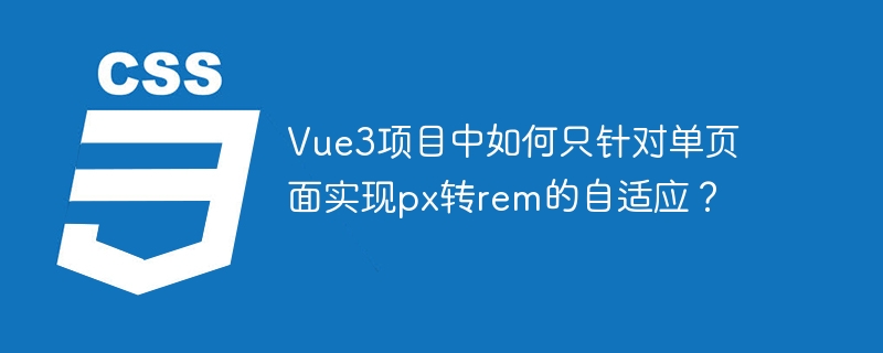 Vue3项目中如何只针对单页面实现px转rem的自适应？