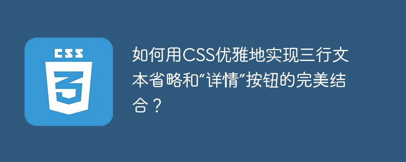 如何用CSS优雅地实现三行文本省略和“详情”按钮的完美结合？