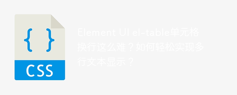 Element UI el-table单元格换行这么难？如何轻松实现多行文本显示？