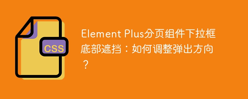 Element Plus分页组件下拉框底部遮挡：如何调整弹出方向？