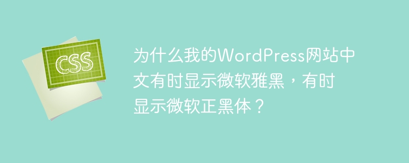 为什么我的WordPress网站中文有时显示微软雅黑，有时显示微软正黑体？