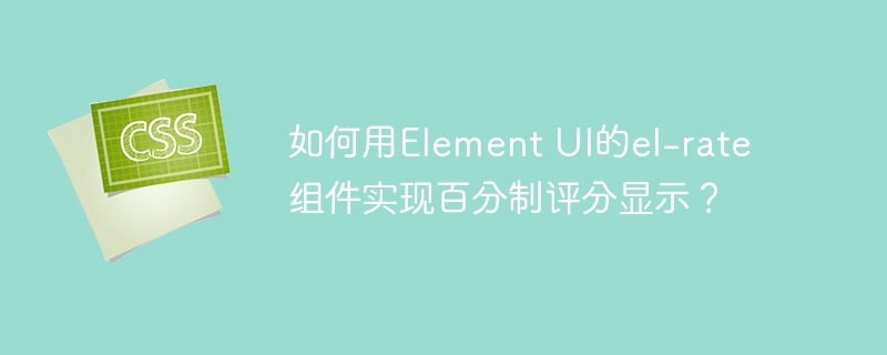 如何用Element UI的el-rate组件实现百分制评分显示？