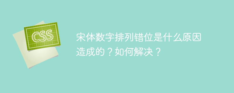 宋体数字排列错位是什么原因造成的？如何解决？