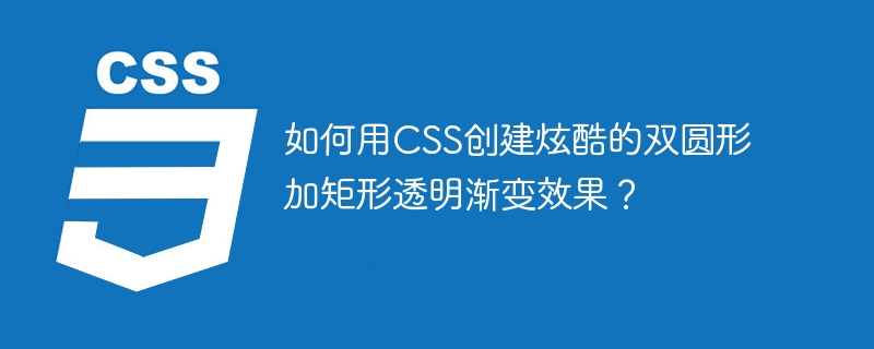 如何用CSS创建炫酷的双圆形加矩形透明渐变效果？