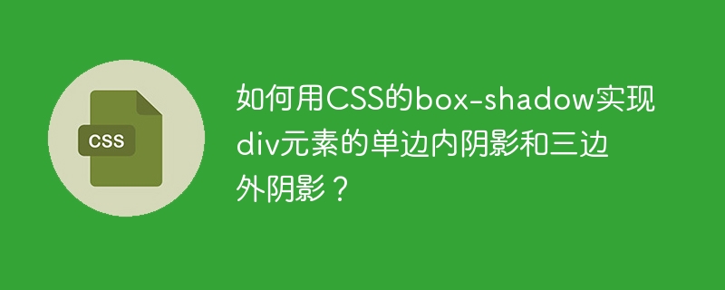 如何用CSS的box-shadow实现div元素的单边内阴影和三边外阴影？