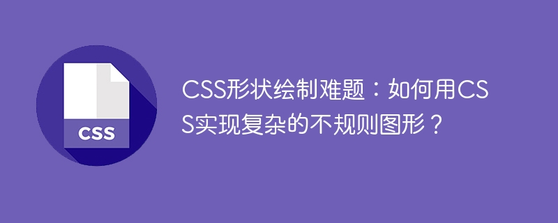 css形状绘制难题：如何用css实现复杂的不规则图形？