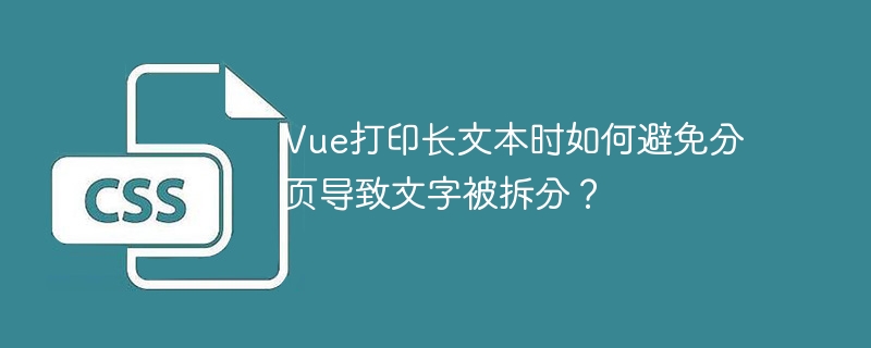 Vue打印长文本时如何避免分页导致文字被拆分？