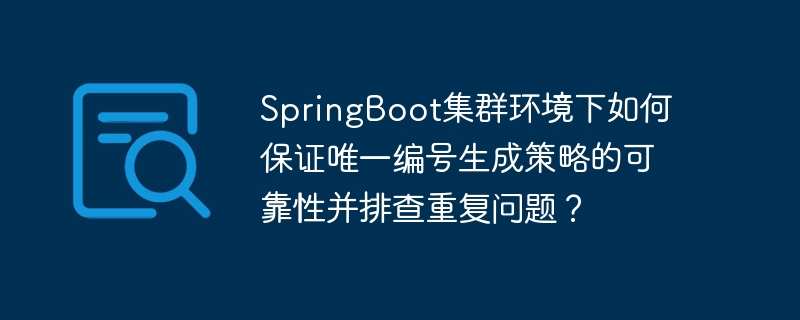 springboot集群环境下如何保证唯一编号生成策略的可靠性并排查重复问题？