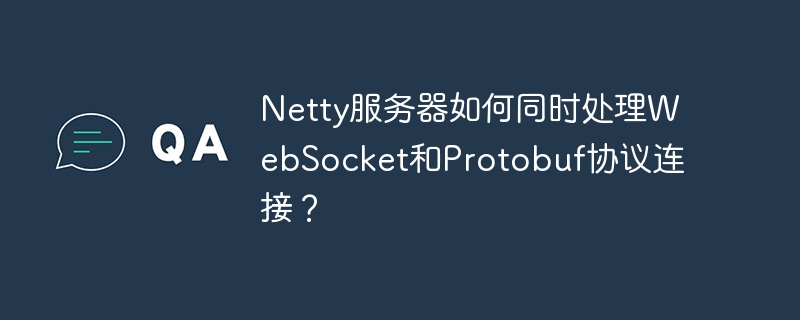 Netty服务器如何同时处理WebSocket和Protobuf协议连接？