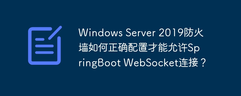 Windows Server 2019防火墙如何正确配置才能允许SpringBoot WebSocket连接？