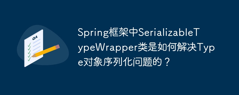 Spring框架中SerializableTypeWrapper类是如何解决Type对象序列化问题的？