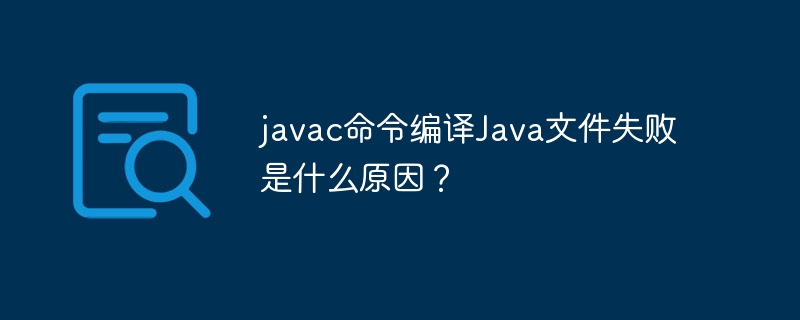 javac命令编译Java文件失败是什么原因？