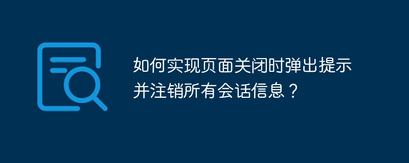 如何实现页面关闭时弹出提示并注销所有会话信息？