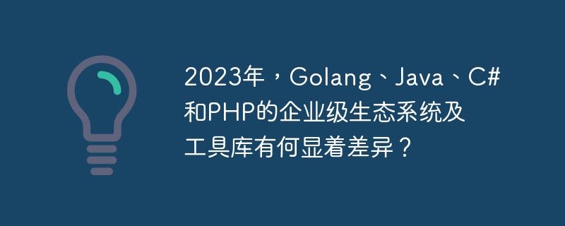 2023年，Golang、Java、C#和PHP的企业级生态系统及工具库有何显着差异？