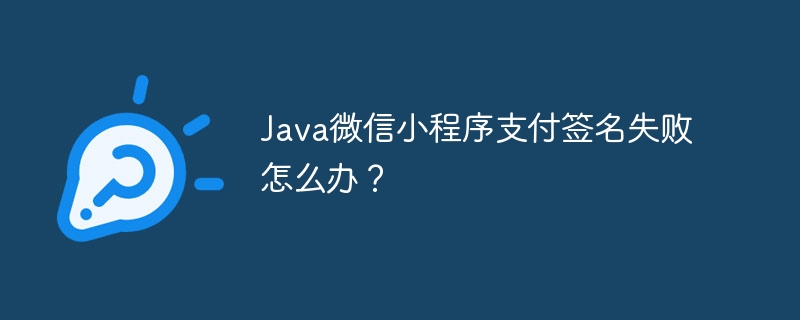 Java微信小程序支付签名失败怎么办？