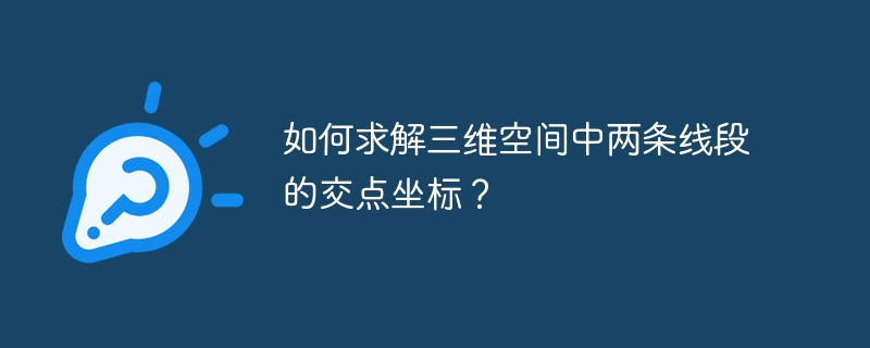 如何求解三维空间中两条线段的交点坐标？