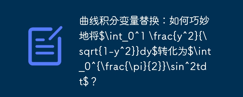 曲线积分变量替换：如何巧妙地将$int_0^1 rac{y^2}{sqrt{1-y^2}}dy$转化为$int_0^{rac{pi}{2}}sin^2tdt$？