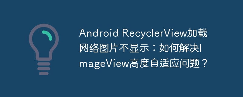 android recyclerview加载网络图片不显示：如何解决imageview高度自适应问题？