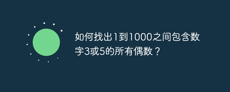 如何找出1到1000之间包含数字3或5的所有偶数？