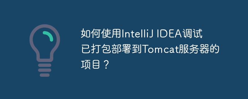 如何使用IntelliJ IDEA调试已打包部署到Tomcat服务器的项目？