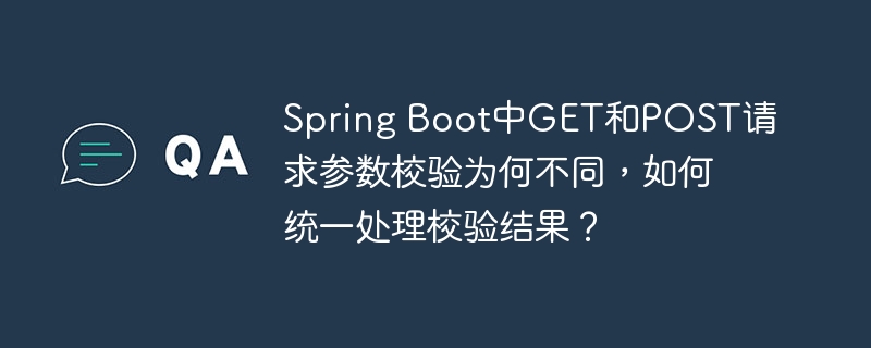 Spring Boot中GET和POST请求参数校验为何不同，如何统一处理校验结果？