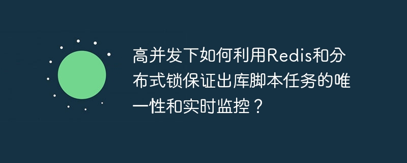 高并发下如何利用redis和分布式锁保证出库脚本任务的唯一性和实时监控？