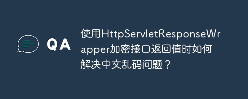 使用HttpServletResponseWrapper加密接口返回值时如何解决中文乱码问题？