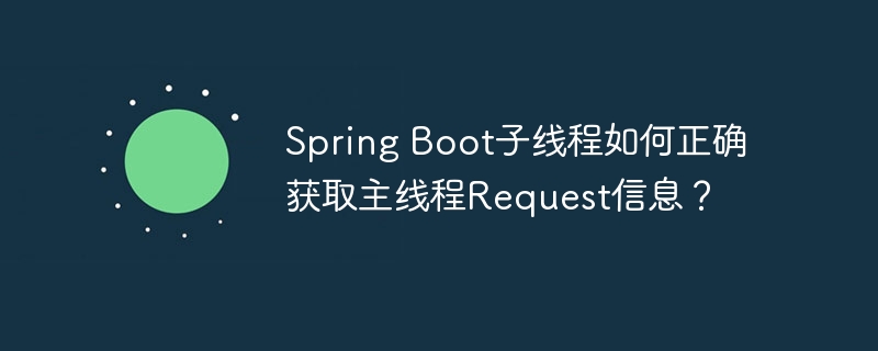 Spring Boot子线程如何正确获取主线程Request信息？