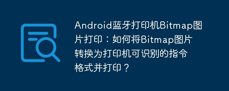 Android蓝牙打印机Bitmap图片打印：如何将Bitmap图片转换为打印机可识别的指令格式并打印？