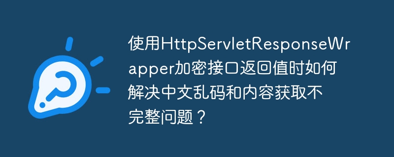 使用HttpServletResponseWrapper加密接口返回值时如何解决中文乱码和内容获取不完整问题？