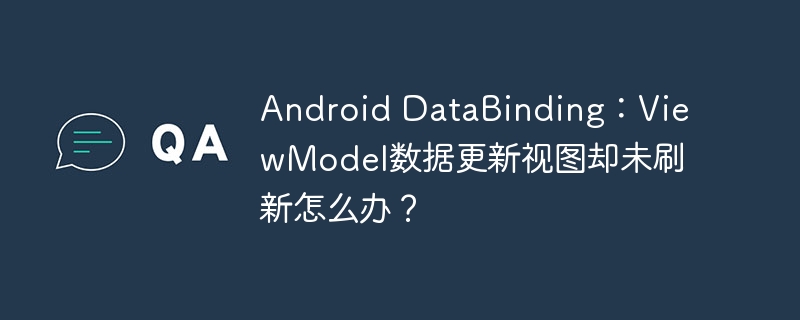 Android DataBinding：ViewModel数据更新视图却未刷新怎么办？