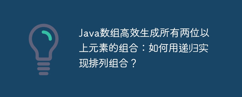 Java数组高效生成所有两位以上元素的组合：如何用递归实现排列组合？