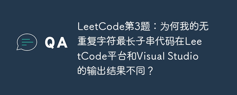 LeetCode第3题：为何我的无重复字符最长子串代码在LeetCode平台和Visual Studio的输出结果不同？